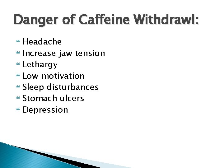 Danger of Caffeine Withdrawl: Headache Increase jaw tension Lethargy Low motivation Sleep disturbances Stomach