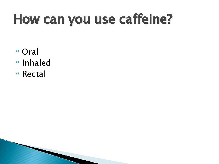 How can you use caffeine? Oral Inhaled Rectal How can you use caffeine? Oral Inhaled Rectal