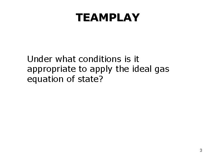 TEAMPLAY Under what conditions is it appropriate to apply the ideal gas equation of