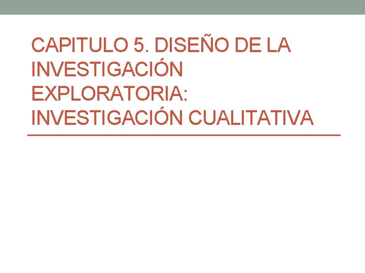 CAPITULO 5. DISEÑO DE LA INVESTIGACIÓN EXPLORATORIA: INVESTIGACIÓN CUALITATIVA 