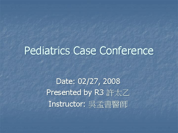 Pediatrics Case Conference Date: 02/27, 2008 Presented by R 3 許太乙 Instructor: 吳孟書醫師 