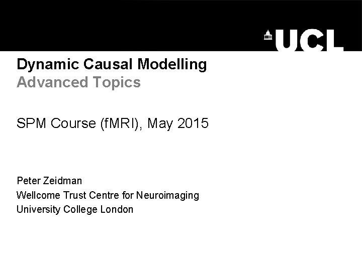 Dynamic Causal Modelling Advanced Topics SPM Course (f. MRI), May 2015 Peter Zeidman Wellcome