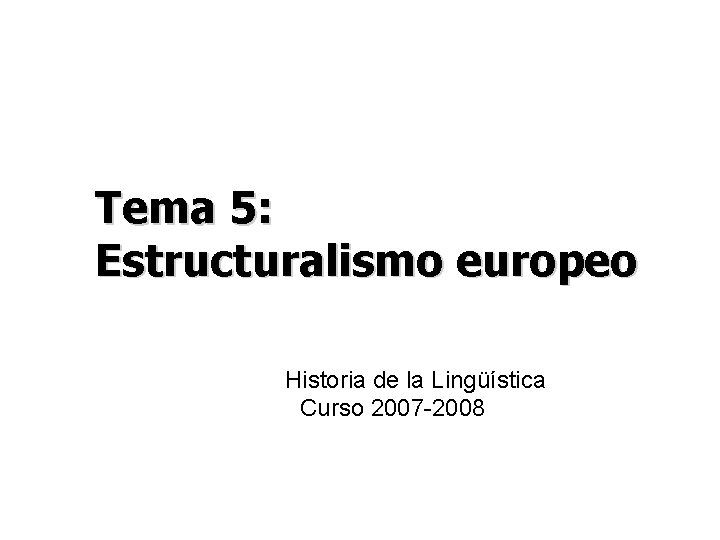 Tema 5: Estructuralismo europeo Historia de la Lingüística Curso 2007 -2008 