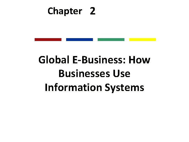 Chapter 2 Global E-Business: How Businesses Use Information Systems 