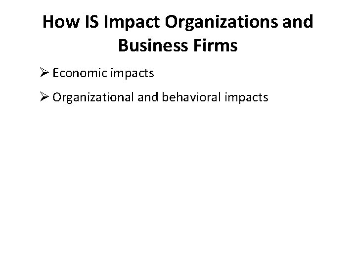 How IS Impact Organizations and Business Firms Ø Economic impacts Ø Organizational and behavioral