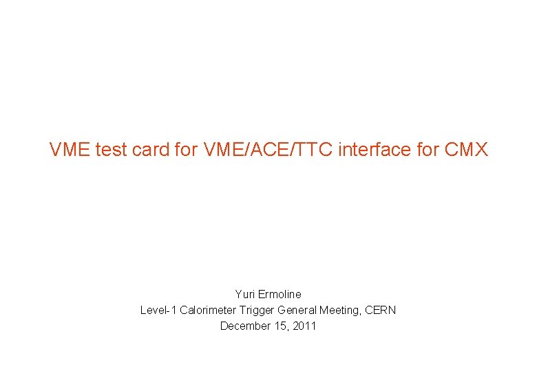 VME test card for VME/ACE/TTC interface for CMX Yuri Ermoline Level-1 Calorimeter Trigger General