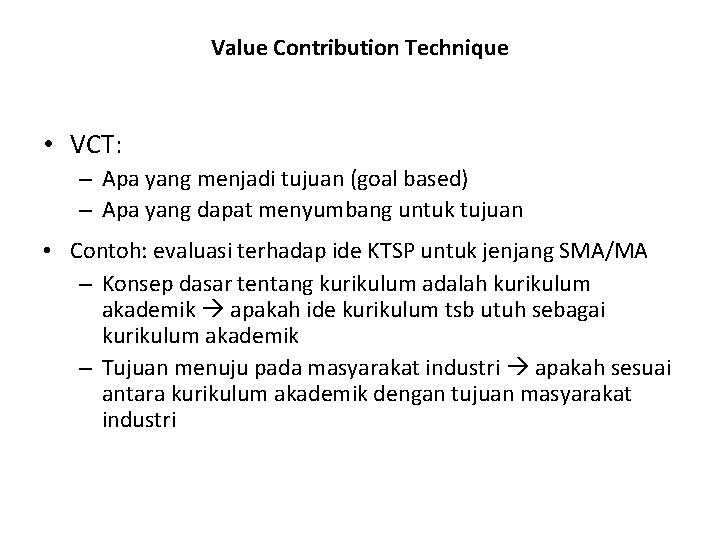 Value Contribution Technique • VCT: – Apa yang menjadi tujuan (goal based) – Apa