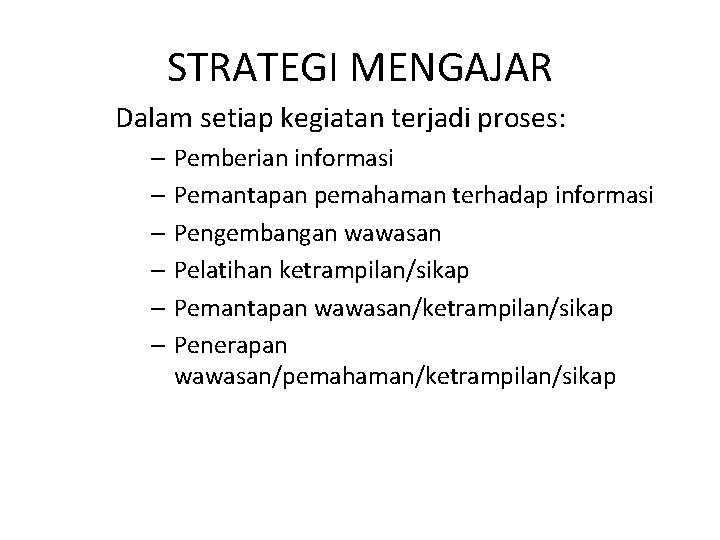 STRATEGI MENGAJAR Dalam setiap kegiatan terjadi proses: – Pemberian informasi – Pemantapan pemahaman terhadap