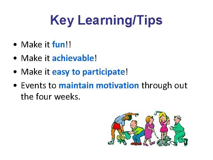 Key Learning/Tips • • Make it fun!! Make it achievable! Make it easy to