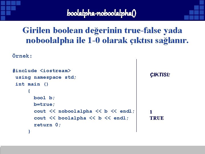 boolalpha-noboolalpha() Girilen boolean değerinin true-false yada noboolalpha ile 1 -0 olarak çıktısı sağlanır. Örnek: