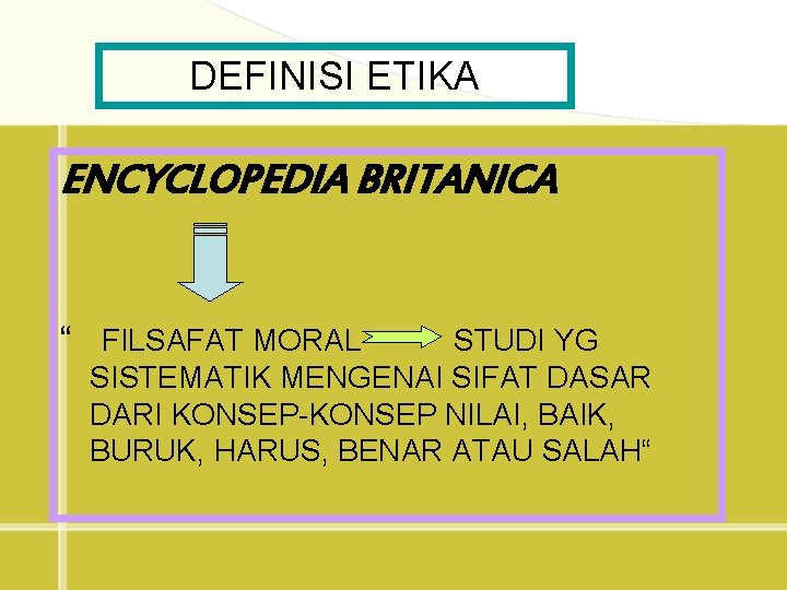 DEFINISI ETIKA ENCYCLOPEDIA BRITANICA “ FILSAFAT MORAL STUDI YG SISTEMATIK MENGENAI SIFAT DASAR DARI