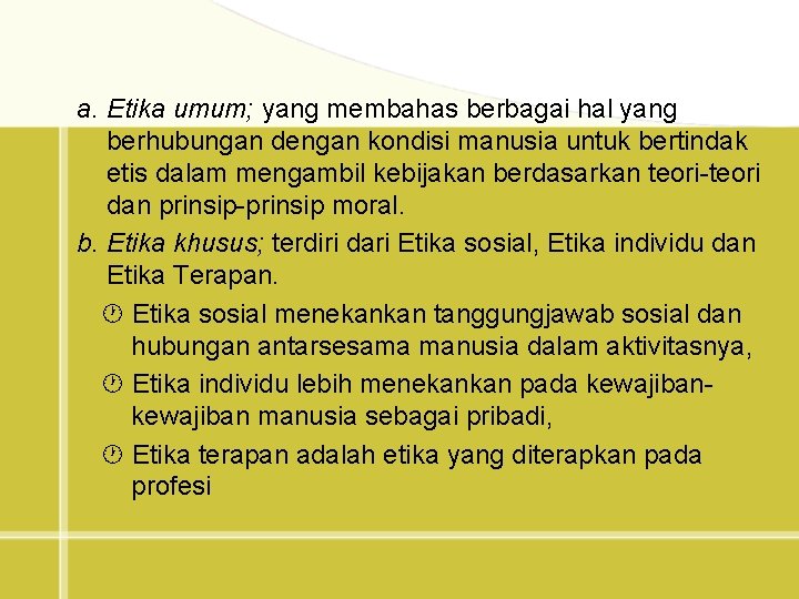 a. Etika umum; yang membahas berbagai hal yang berhubungan dengan kondisi manusia untuk bertindak