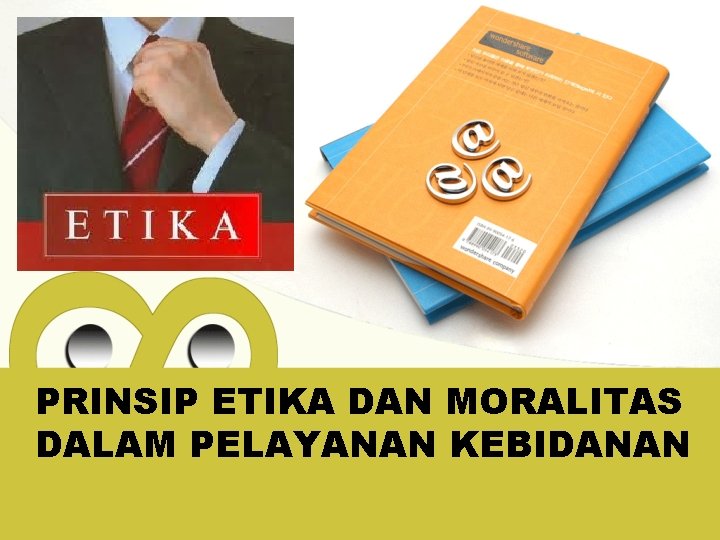 PRINSIP ETIKA DAN MORALITAS DALAM PELAYANAN KEBIDANAN 