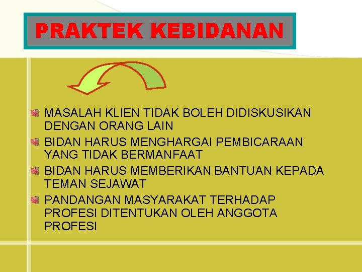 PRAKTEK KEBIDANAN MASALAH KLIEN TIDAK BOLEH DIDISKUSIKAN DENGAN ORANG LAIN BIDAN HARUS MENGHARGAI PEMBICARAAN