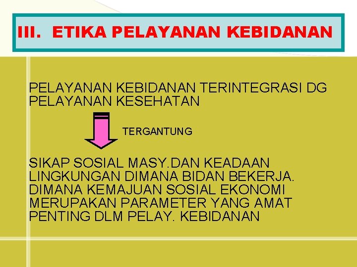 III. ETIKA PELAYANAN KEBIDANAN TERINTEGRASI DG PELAYANAN KESEHATAN TERGANTUNG SIKAP SOSIAL MASY. DAN KEADAAN