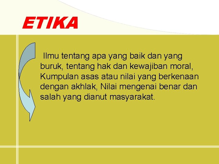 ETIKA Ilmu tentang apa yang baik dan yang buruk, tentang hak dan kewajiban moral,