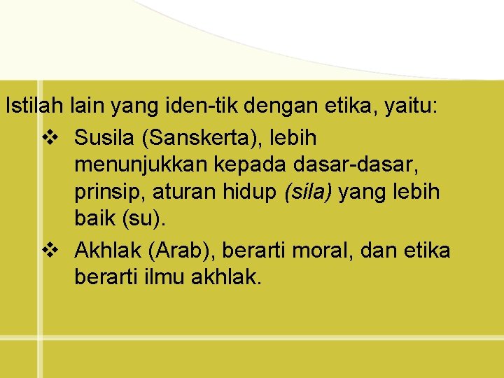 Istilah lain yang iden tik dengan etika, yaitu: v Susila (Sanskerta), lebih menunjukkan kepada