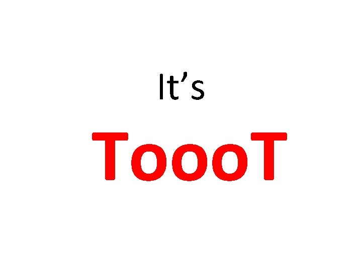 It’s Tooo. T 