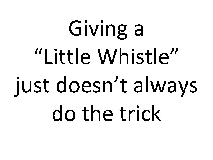 Giving a “Little Whistle” just doesn’t always do the trick 
