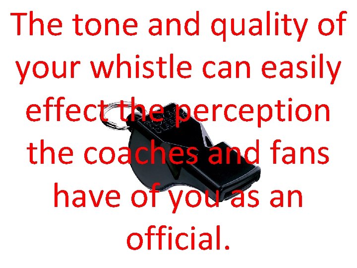 The tone and quality of your whistle can easily effect the perception the coaches