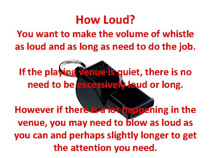 How Loud? You want to make the volume of whistle as loud and as
