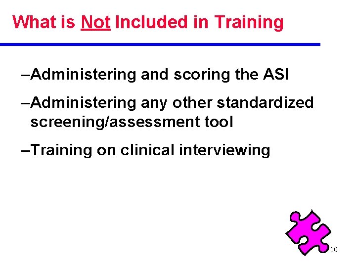 What is Not Included in Training –Administering and scoring the ASI –Administering any other