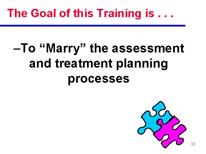 The Goal of this Training is. . . –To “Marry” the assessment and treatment