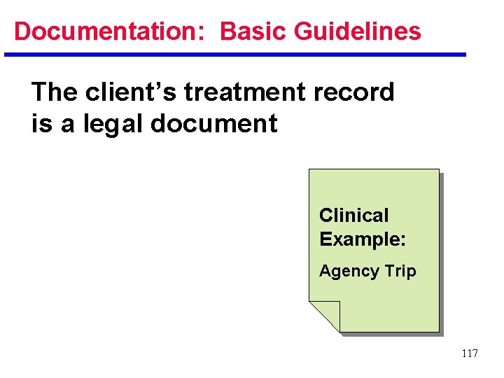 Documentation: Basic Guidelines The client’s treatment record is a legal document Clinical Example: Agency
