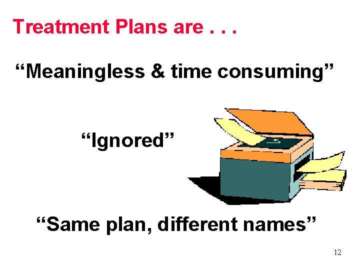 Treatment Plans are. . . “Meaningless & time consuming” “Ignored” “Same plan, different names”