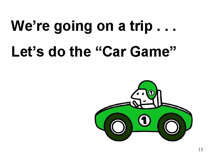 We’re going on a trip. . . Let’s do the “Car Game” 13 