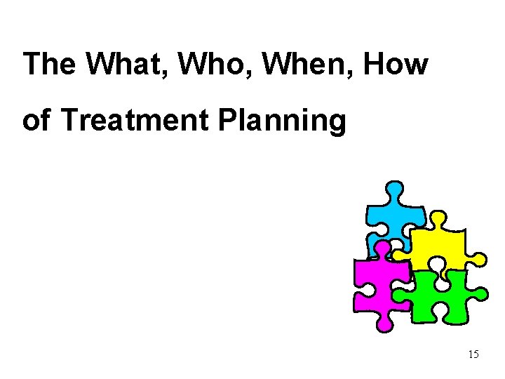 The What, Who, When, How of Treatment Planning 15 