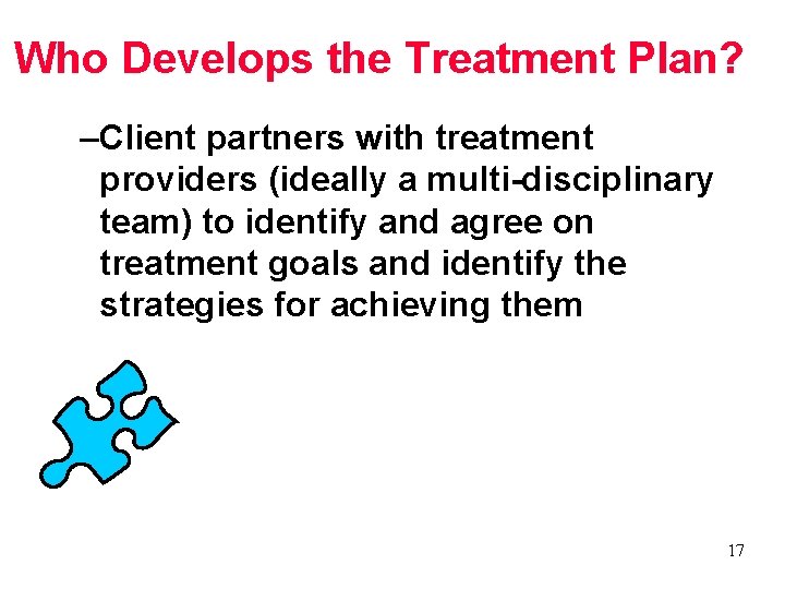 Who Develops the Treatment Plan? –Client partners with treatment providers (ideally a multi-disciplinary team)