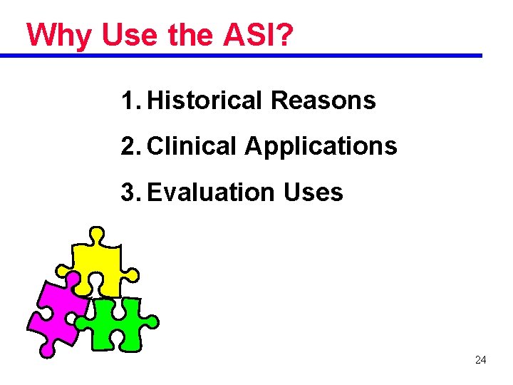 Why Use the ASI? 1. Historical Reasons 2. Clinical Applications 3. Evaluation Uses 24