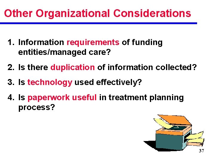 Other Organizational Considerations 1. Information requirements of funding entities/managed care? 2. Is there duplication
