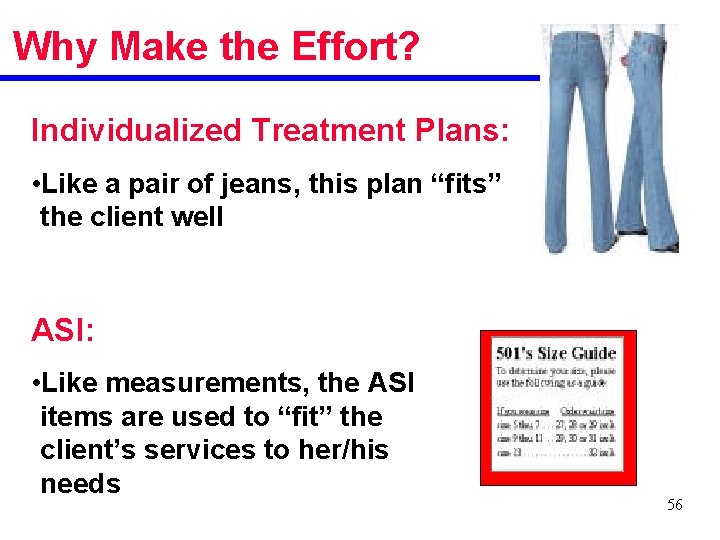 Why Make the Effort? Individualized Treatment Plans: • Like a pair of jeans, this