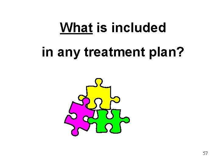 What is included in any treatment plan? 57 