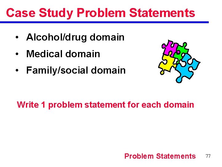 Case Study Problem Statements • Alcohol/drug domain • Medical domain • Family/social domain Write