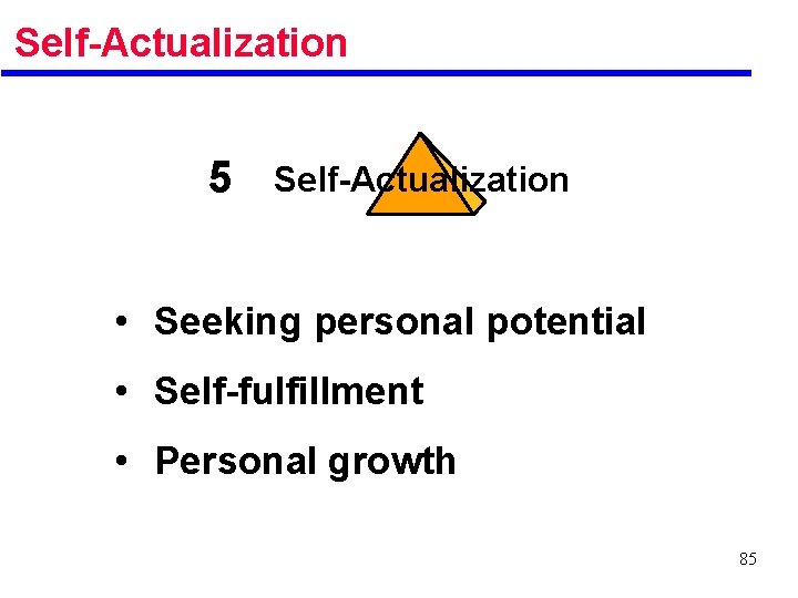 Self-Actualization 5 Self-Actualization • Seeking personal potential • Self-fulfillment • Personal growth 85 