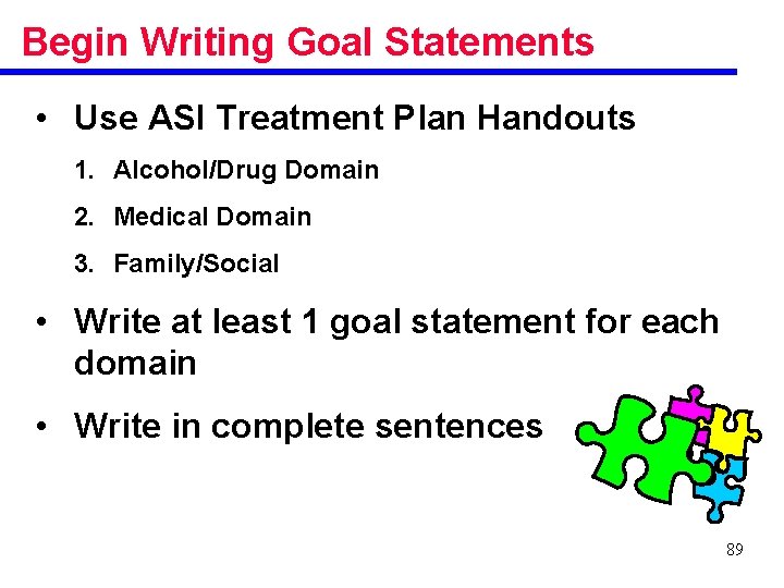 Begin Writing Goal Statements • Use ASI Treatment Plan Handouts 1. Alcohol/Drug Domain 2.