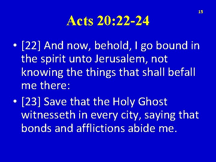 Acts 20: 22 -24 15 • [22] And now, behold, I go bound in