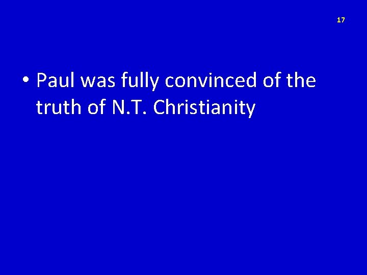 17 • Paul was fully convinced of the truth of N. T. Christianity 