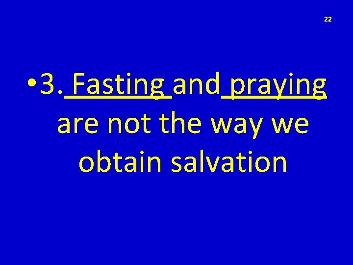 22 • 3. Fasting and praying are not the way we obtain salvation 