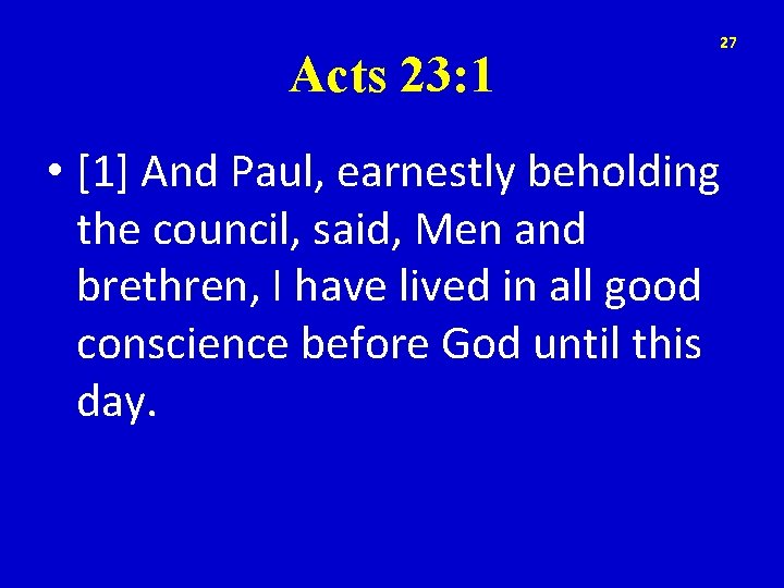 Acts 23: 1 27 • [1] And Paul, earnestly beholding the council, said, Men