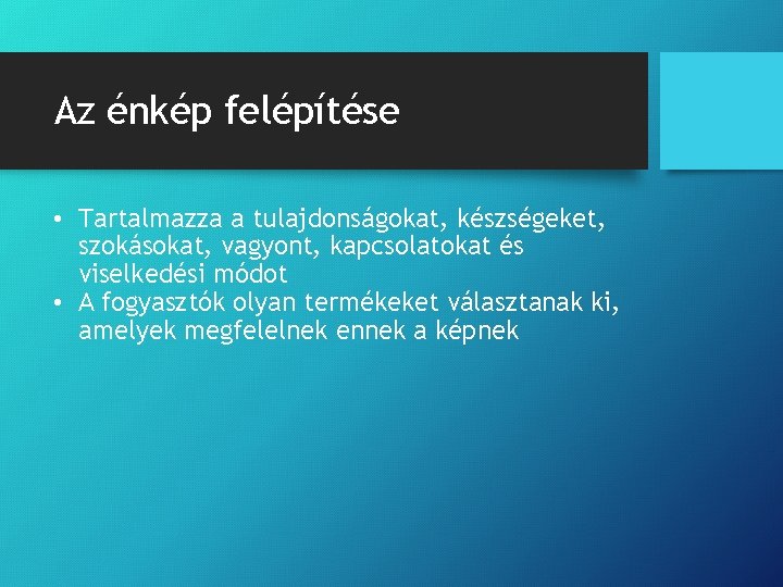 Az énkép felépítése • Tartalmazza a tulajdonságokat, készségeket, szokásokat, vagyont, kapcsolatokat és viselkedési módot