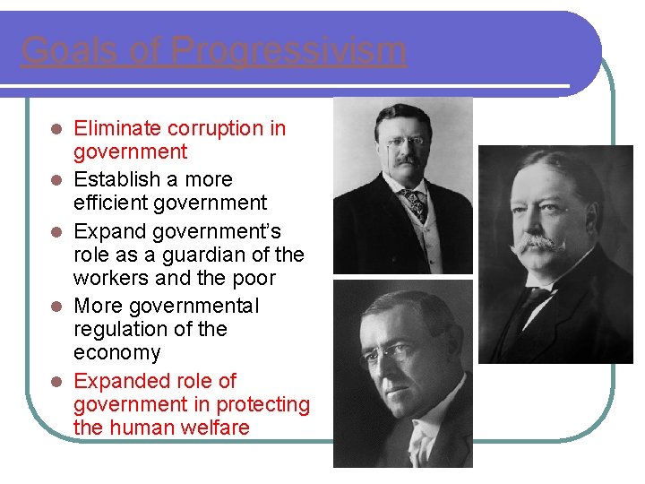 Goals of Progressivism l l l Eliminate corruption in government Establish a more efficient