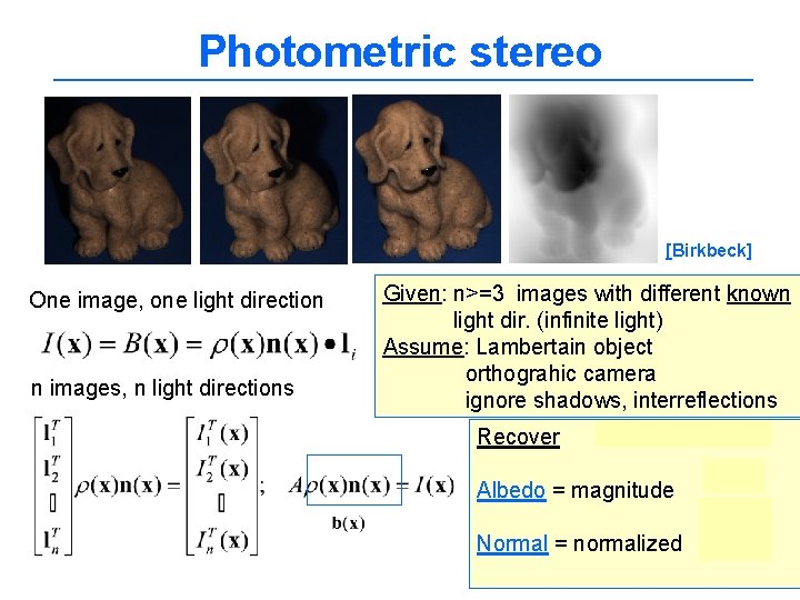 Photometric stereo [Birkbeck] One image, one light direction n images, n light directions Given: