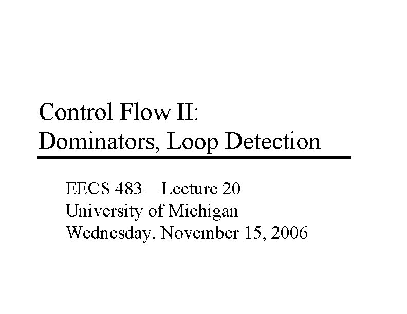 Control Flow II: Dominators, Loop Detection EECS 483 – Lecture 20 University of Michigan