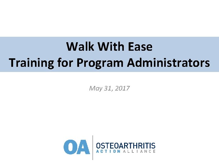 Walk With Ease Training for Program Administrators May 31, 2017 Walk With Ease Training for Program Administrators May 31, 2017