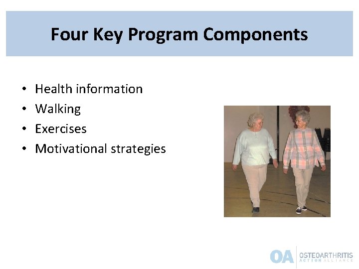 Four Key Program Components • • Health information Walking Exercises Motivational strategies Four Key Program Components • • Health information Walking Exercises Motivational strategies