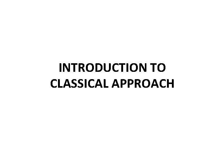 INTRODUCTION TO CLASSICAL APPROACH 